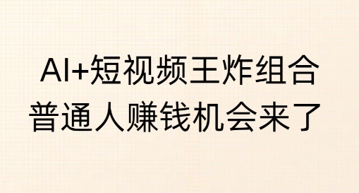 AI+短视频王炸组合，普通人挣钱机会来了