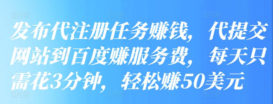 发布代注册任务賺米，代提交网站到百度赚服务费，每天只需花3分钟，轻松赚50美元
