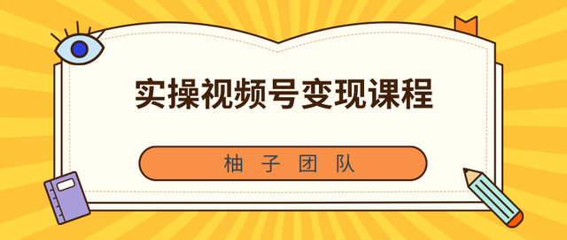 柚子团队内部课程：实操视频号变现课程，助你2021抓住賺米风口【视频课程】