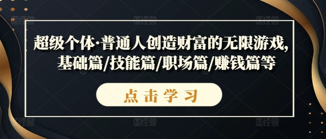 超级个体·普通人创造财富的无限游戏，基础篇/技能篇/职场篇/賺米篇等