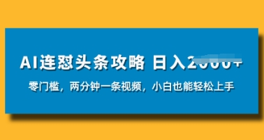 AI连怼头条新玩法，2分钟一条，0门槛直接上手，小贝也能日入数张