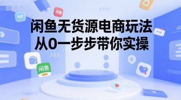 闲鱼无货源电商玩法，从0一步步带你实操
