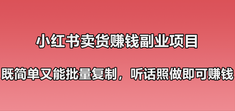 小红书卖货賺米副业笔记：既简单又能批量复制，只要听话照做就可以賺米！