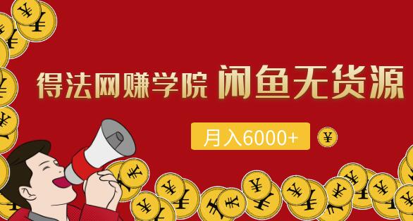 得法网创学院: 闲鱼无货源项目，每月轻松躺赚6000+