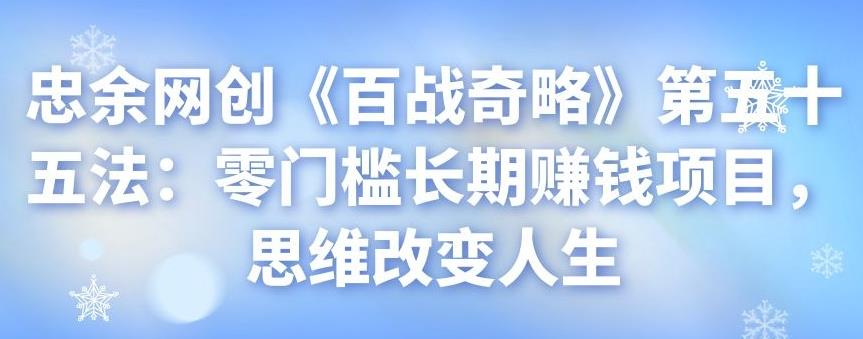 忠余网创《百战奇略》第五十五法：零门槛长期賺米项目，思维改变人生