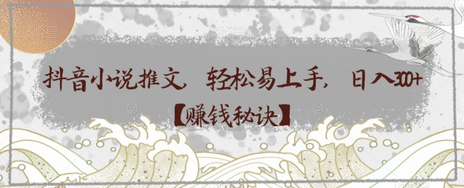 抖音小说推文，轻松易上手，日入300+【賺米秘诀】