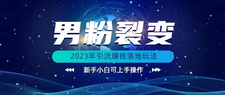 (价值1980)2023年最新男粉裂变引流賺米落地玩法，新手小白可上手操作【揭秘】