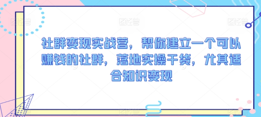 社群变现实战营，帮你建立一个可以賺米的社群，落地实操干货，尤其适合知识变现