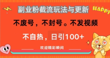 副业粉截流玩法与更新，不废号，不封号，不发视频，不自热，日引100+
