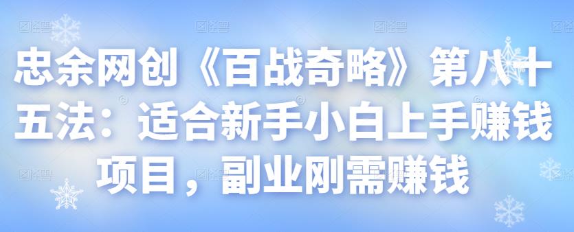 忠余网创《百战奇略》第八十五法：适合新手小白上手賺米项目，副业刚需賺米【视频课程】