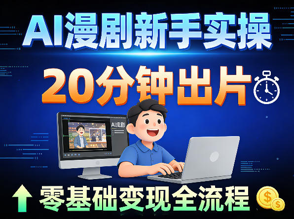 AI漫剧新手实操：20分钟出片不崩人设，零基础涨粉变现全流程