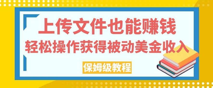 上传文件也能賺米，轻松操作获得被动美金收入，保姆级教程【揭秘】