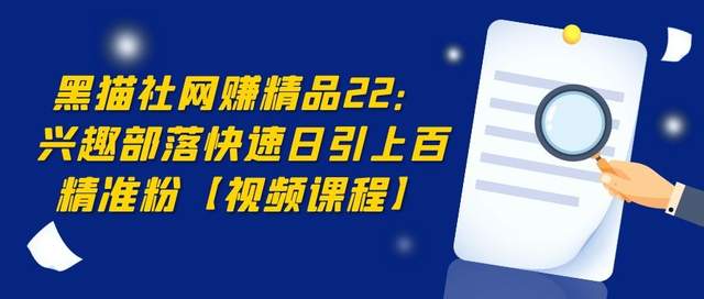 黑猫社网创精品22：兴趣部落快速引流，日引上百精准粉【视频课程】