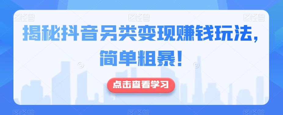 揭秘抖音另类变现賺米玩法，简单粗暴！