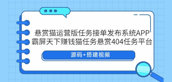 悬赏猫运营版任务接单发布系统APP+霸屏天下賺米猫任务悬赏404任务平台【源码+搭建视频】