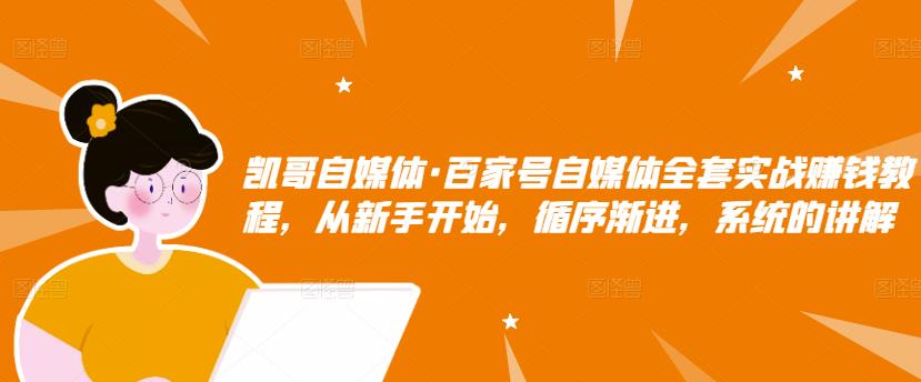 凯哥自媒体·百家号自媒体全套实战賺米教程，从新手开始，循序渐进，系统的讲解
