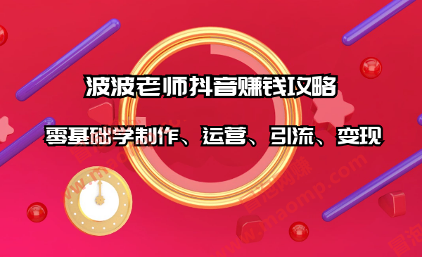 波波老师抖音賺米攻略：零基础学制作、运营、引流、变现（全套课程）