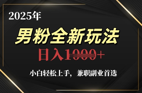 2025年男粉全新玩法，小白轻松上手，兼zhi副业首选，轻轻松松日入1k+