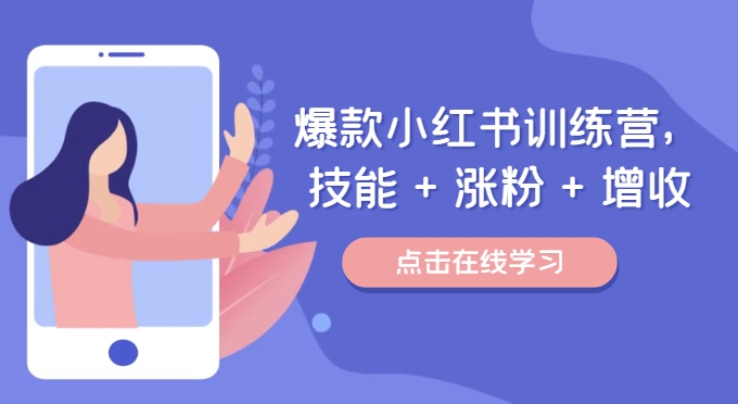 爆款小红书训练营，技能 + 涨粉 + 增收，用好小红书，做你喜欢又擅长的事，涨粉又賺米