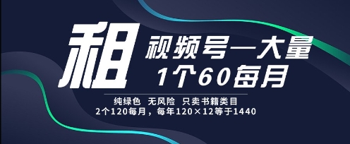 租视频号，一个60每月，2个120.纯绿色、无风险，常年租【揭秘】