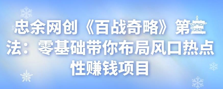 忠余网创《百战奇略》第三法：零基础带你布局风口热点性賺米项目