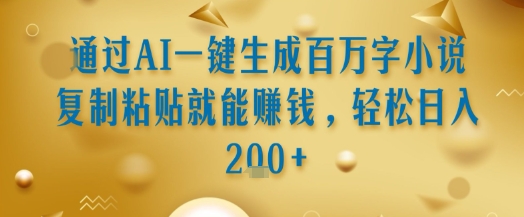 通过AI一键生成百万字小说复制粘贴就能挣钱，轻松日入2张+【揭秘】