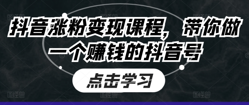 抖音涨粉变现课程，带你做一个賺米的抖音号