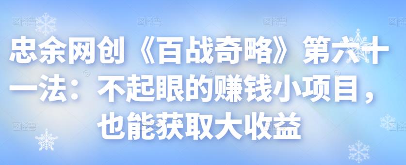 忠余网创《百战奇略》第六十一法：不起眼的賺米小项目，也能获取大收益