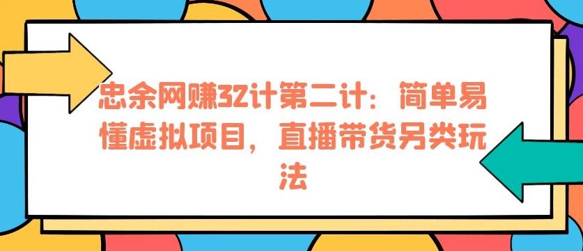 忠余网创32计第二计：简单易懂虚拟项目，直播带货另类玩法【视频课程】