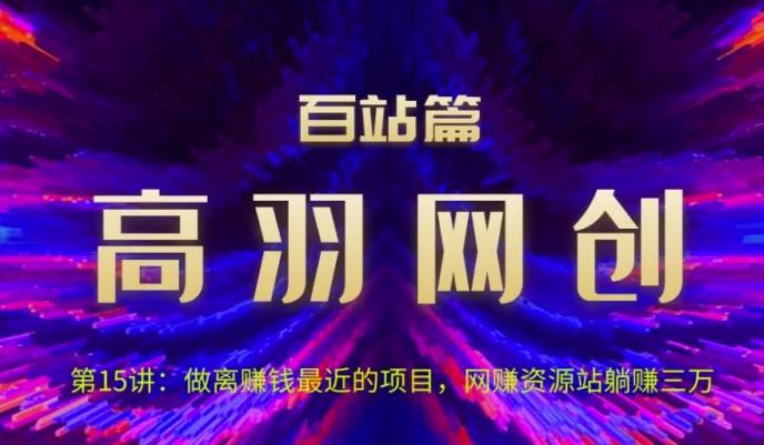 高羽网创百站篇第15讲：做离賺米最近的项目，网创资源站躺赚三万【视频课程】