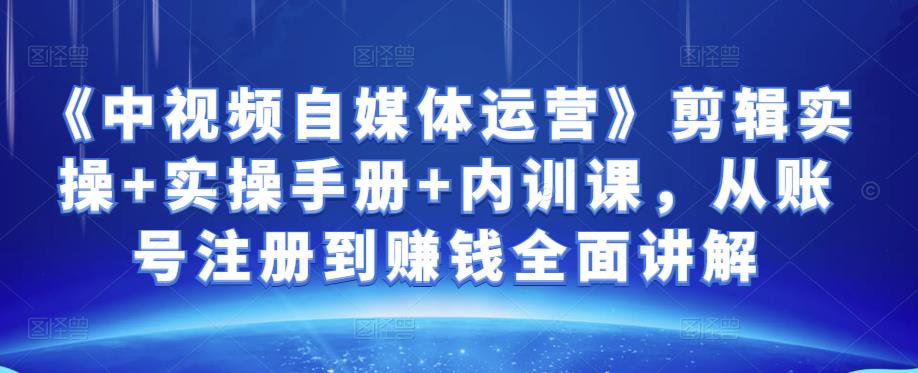 金梦《中视频自媒体运营》剪辑实操+实操手册+内训课，从账号注册到賺米全面讲解
