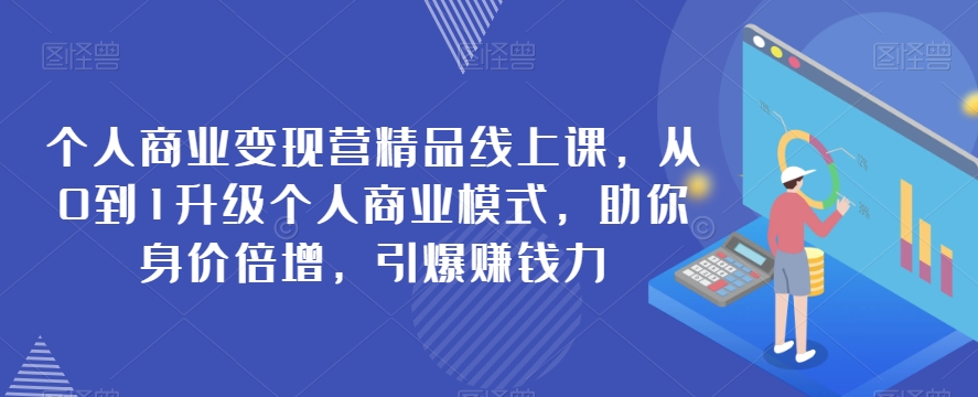 个人商业变现营精品线上课，从0到1升级个人商业模式，助你身价倍增，引爆賺米力