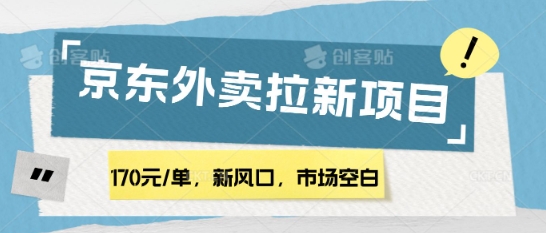 170元/单，新风口，市场空白，京东外卖拉新，赶紧操作
