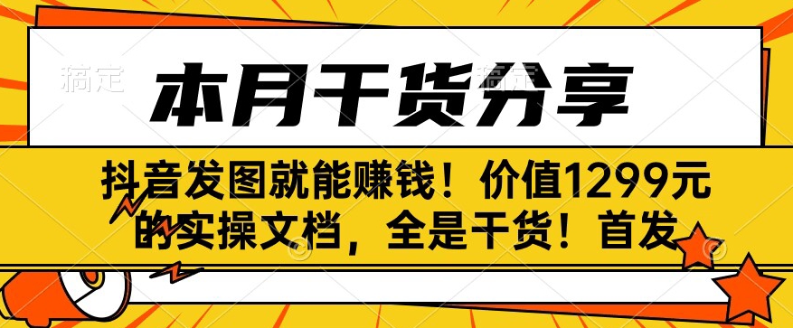 抖音发图就能賺米！价值1299元的实操文档，全是干货！首发