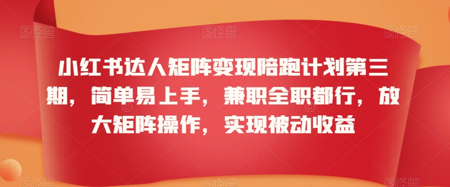 小红书达人矩阵变现陪跑计划第三期，简单易上手，兼zhi全职都行，放大矩阵操作，实现被动收益