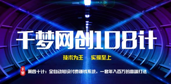 千梦网创108计第40计：全自动知识付费賺米系统，一套年入百万的高端打法