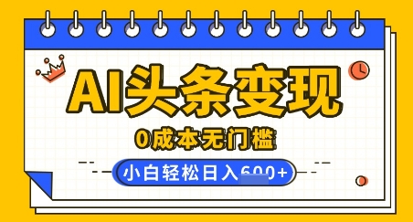 AI头条变现，0成本无门槛，简单复制粘贴，有手就行，小白轻松上手，日收益轻松多张