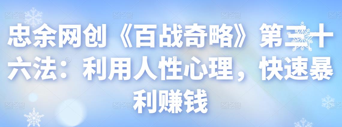 忠余网创《百战奇略》第三十六法：利用人性心理，快速暴利賺米