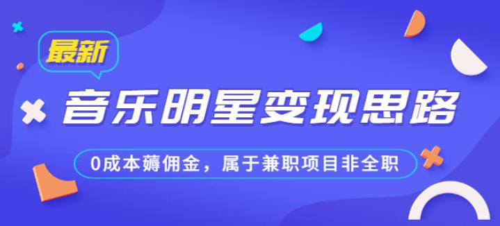 某公众号付费文章《音乐明星变现思路，0成本薅佣金，属于兼zhi项目非全职》