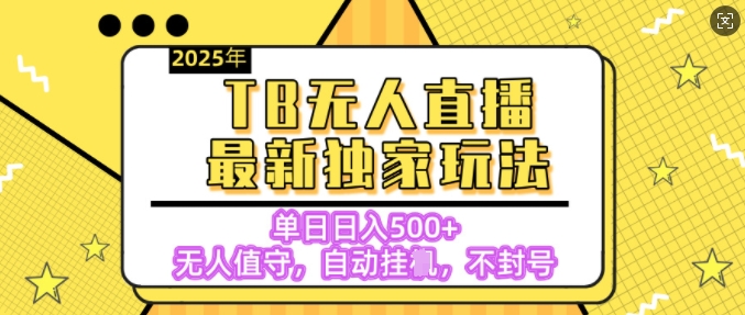 【独家】2025年TB无人直播最新玩法，单日日入5张，无人值守，不封号独家玩法