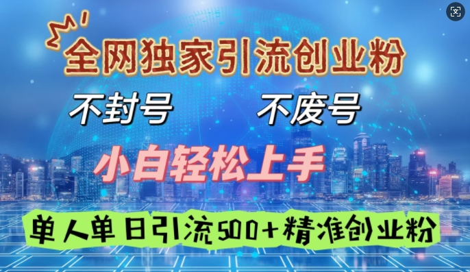 全网独家引流创业粉，不封号、不费号，小白轻松上手，单人单日引流500+精准创业粉