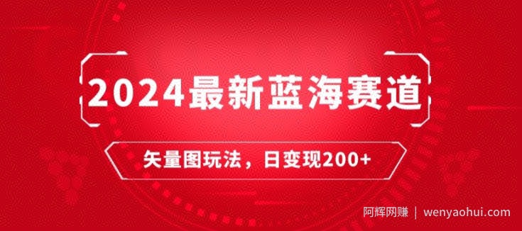 2024最新蓝海赛道：矢量图快速起号玩法，每天一小时，日变现200+