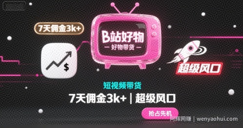 B站好物短视频带货，7天佣金3k+，超级风口【揭秘】