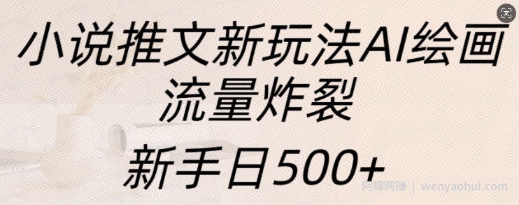 小说推文新玩法AI绘画，流量炸裂，新手日500+【揭秘】