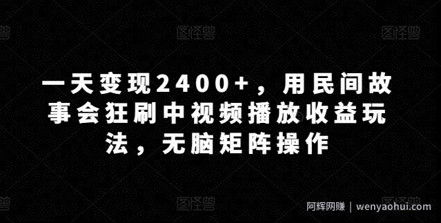 一天变现2400+，用民间故事会狂刷中视频播放收益玩法，无脑矩阵操作