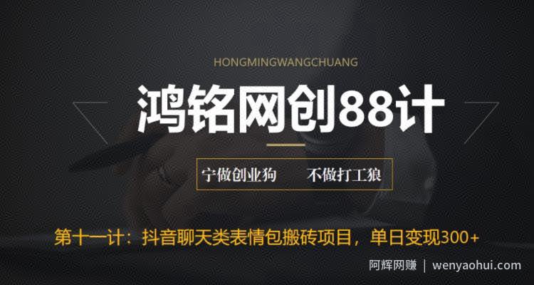 鸿铭网创88计之第十一计：最新抖音聊天表情包搬砖项目，每天操作两小时，单日变现300+