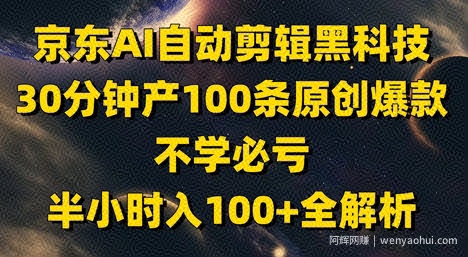 京东AI自动剪辑黑科技，30分钟产100条原创爆款，不学必亏！半小时入100+全解析