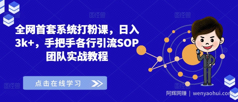 全网首套系统打粉课,日入3k+,手把手各行引流SOP团队实战教程