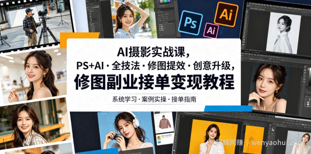 AI摄影实战课，PS+AI・全技法・修图提效・创意升级，修图副业接单变现教程