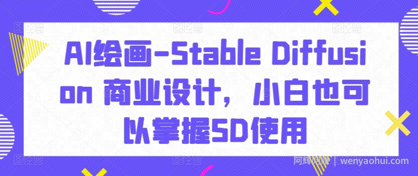 AI绘画-Stable Diffusion 商业设计，小白也可以掌握SD使用